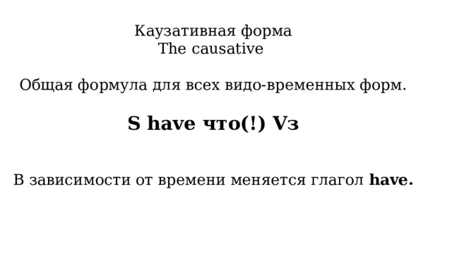 Каузативная форма The causative Общая формула для всех видо-временных форм. S have что(!) Vз В зависимости от времени меняется глагол have. 