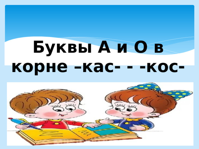   Буквы А и О в корне –кас- - -кос-   