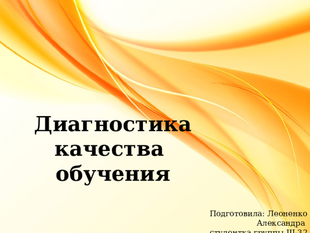 Диагностика качества обучения Подготовила: Леоненко Александра студентка группы Ш-32 
