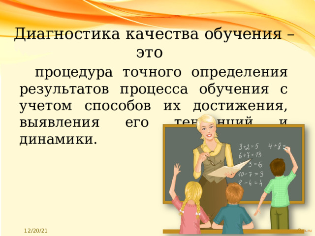 Диагностика качества обучения – это процедура точного определения результатов процесса обучения с учетом способов их достижения, выявления его тенденций и динамики. 
