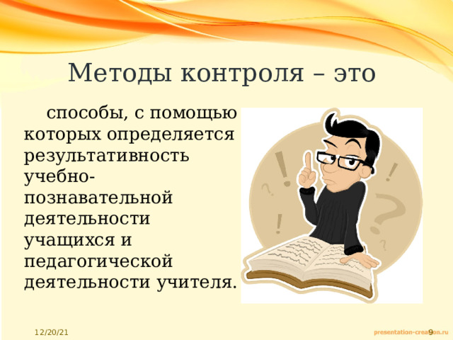 Методы контроля – это способы, с помощью которых определяется результативность учебно-познавательной деятельности учащихся и педагогической деятельности учителя. 