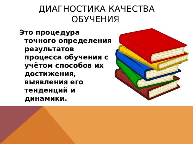 Диагностика качества обучения Это процедура точного определения результатов процесса обучения с учётом способов их достижения, выявления его тенденций и динамики. 