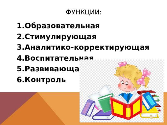 Функции: Образовательная Стимулирующая Аналитико-корректирующая Воспитательная Развивающая Контроль 