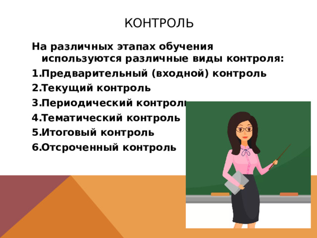 Контроль На различных этапах обучения используются различные виды контроля: Предварительный (входной) контроль Текущий контроль Периодический контроль Тематический контроль Итоговый контроль Отсроченный контроль  