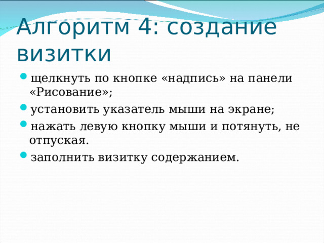 Алгоритм 4: создание визитки щелкнуть по кнопке «надпись» на панели «Рисование»; установить указатель мыши на экране; нажать левую кнопку мыши и потянуть, не отпуская. заполнить визитку содержанием. 
