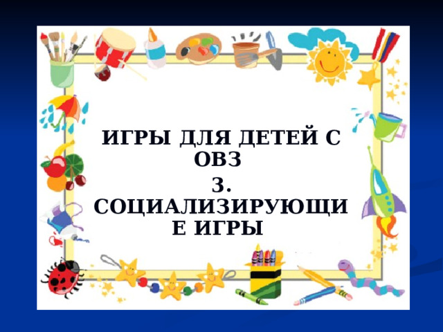 ИГРЫ ДЛЯ ДЕТЕЙ С ОВЗ 3. СОЦИАЛИЗИРУЮЩИЕ ИГРЫ 