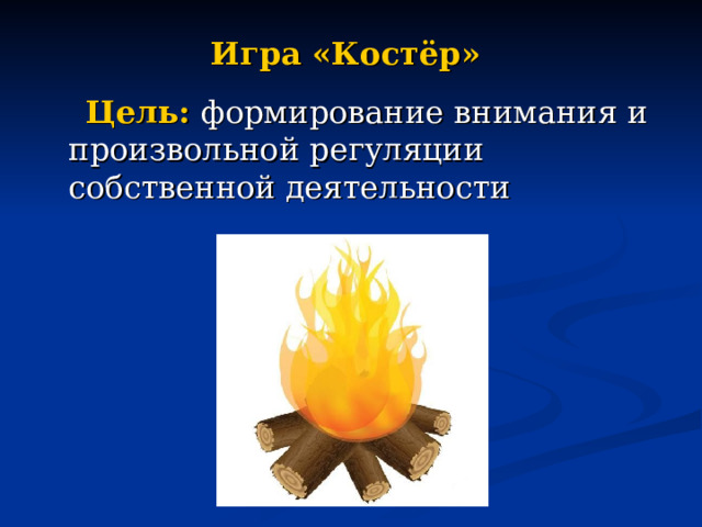 Игра «Костёр»  Цель: формирование внимания и произвольной регуляции собственной деятельности 