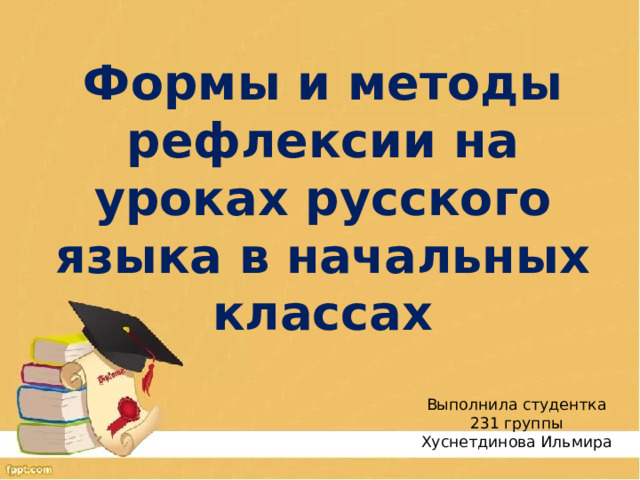 Формы и методы рефлексии на уроках русского языка в начальных классах Выполнила студентка 231 группы Хуснетдинова Ильмира 