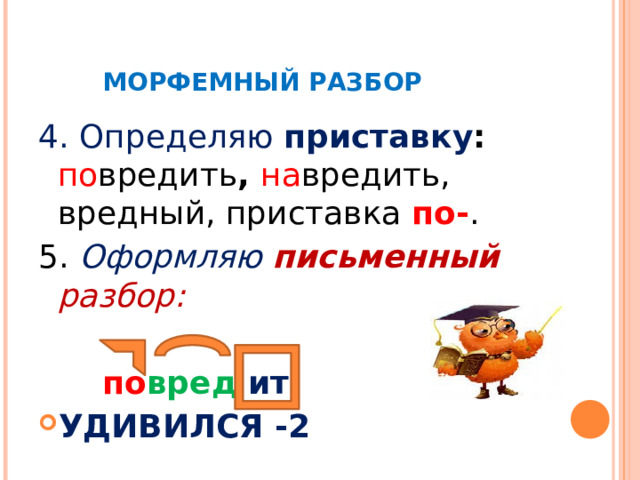  МОРФЕМНЫЙ РАЗБОР 4. Определяю приставку : по вредить , на вредить, вредный, приставка по- . 5. Оформляю письменный разбор:     по вред ит УДИВИЛСЯ -2  