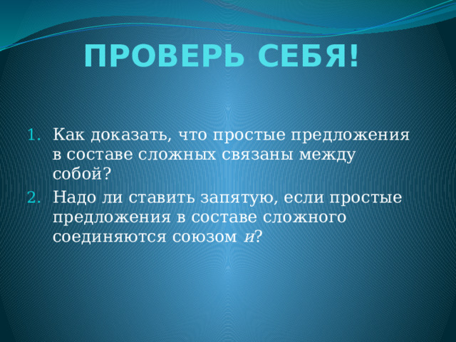 ПРОВЕРЬ СЕБЯ!    Как доказать, что простые предложения в составе сложных связаны между собой? Надо ли ставить запятую, если простые предложения в составе сложного соединяются союзом и ? 