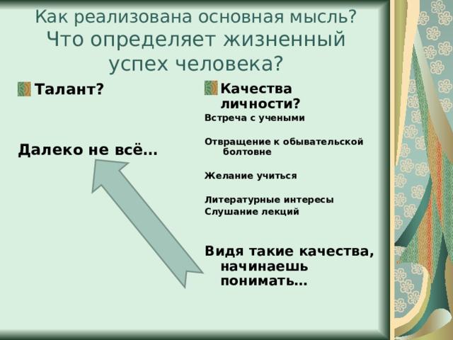 Как реализована основная мысль?  Что определяет жизненный успех человека? Талант?   Далеко не всё… Качества личности? Встреча с учеными  Отвращение к обывательской болтовне  Желание учиться  Литературные интересы Слушание лекций   Видя такие качества, начинаешь понимать… 