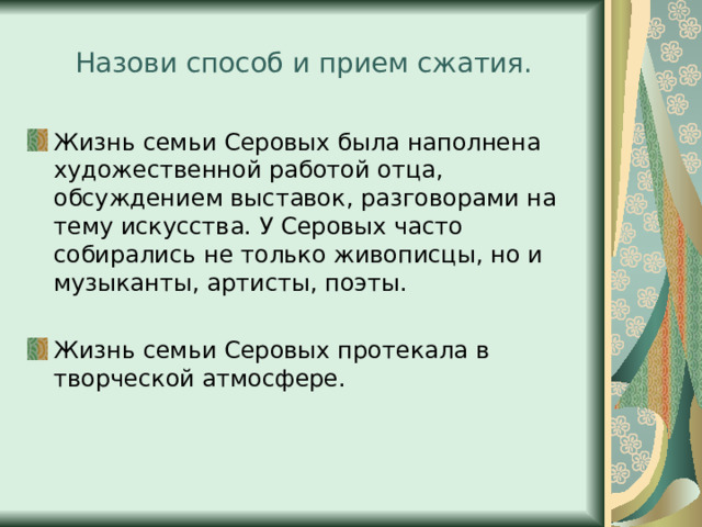Назови способ и прием сжатия. Жизнь семьи Серовых была наполнена художественной работой отца, обсуждением выставок, разговорами на тему искусства. У Серовых часто собирались не только живописцы, но и музыканты, артисты, поэты. Жизнь семьи Серовых протекала в творческой атмосфере. 