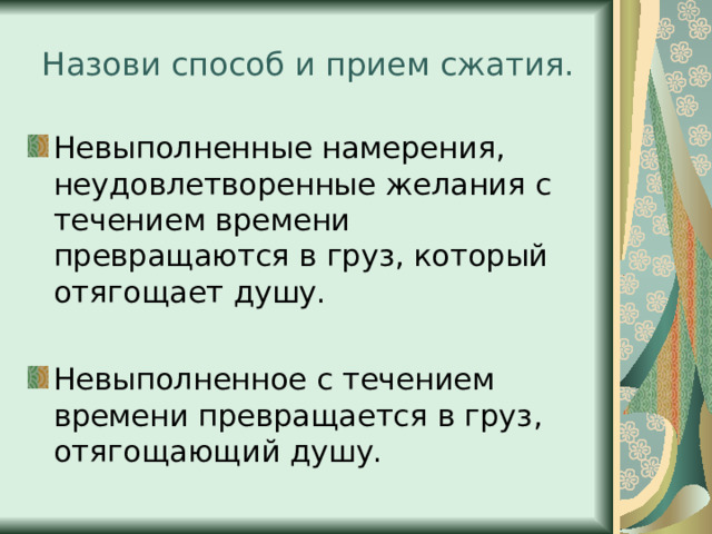Назови способ и прием сжатия. Невыполненные намерения, неудовлетворенные желания с течением времени превращаются в груз, который отягощает душу. Невыполненное с течением времени превращается в груз, отягощающий душу. 