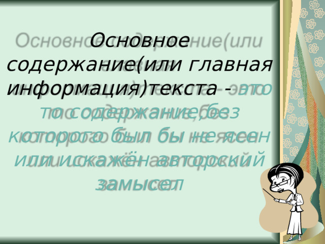 Основное содержание(или главная информация)текста - это то содержание,без которого был бы не ясен или искажён авторский замысел 