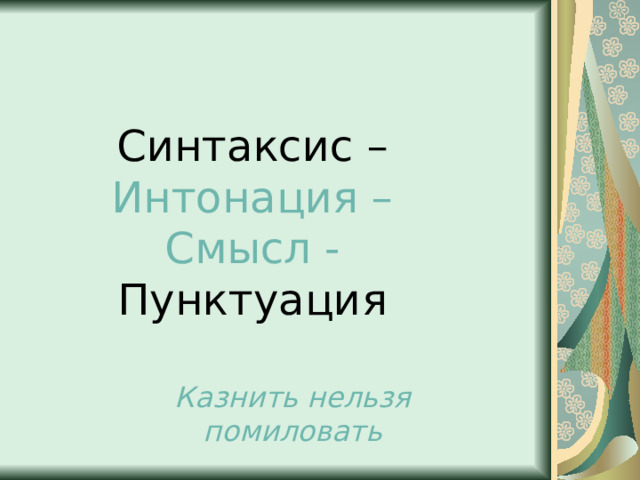 Синтаксис – Интонация – Смысл - Пунктуация Казнить нельзя помиловать 