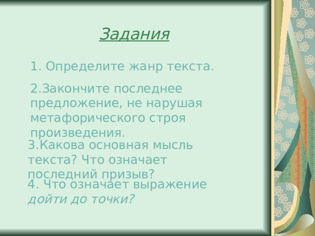 Задания 1. Определите жанр текста. 2.Закончите последнее предложение, не нарушая метафорического строя произведения. 3.Какова основная мысль текста? Что означает последний призыв? 4. Что означает выражение дойти до точки? 