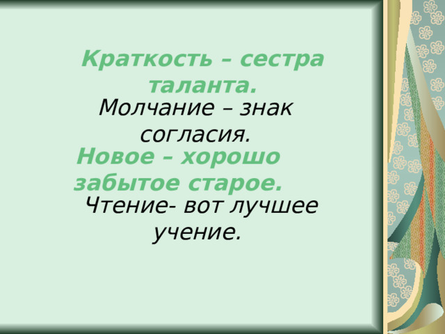 Краткость – сестра таланта. Молчание – знак согласия. Новое – хорошо забытое старое.  Чтение- вот лучшее учение . 