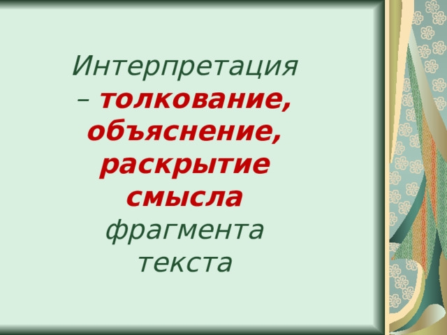 Интерпретация – толкование, объяснение, раскрытие смысла фрагмента текста 