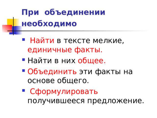 При объединении необходимо  Найти в тексте мелкие, единичные факты. Найти в них общее. Объединить эти факты на основе общего.  Сформулировать получившееся предложение. 