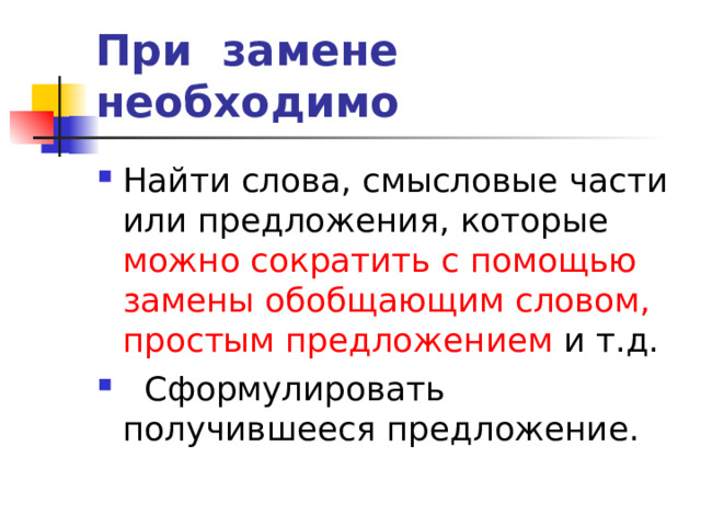 При замене необходимо Найти слова, смысловые части или предложения, которые можно сократить с помощью замены обобщающим словом, простым предложением и т.д.  Сформулировать получившееся предложение. 