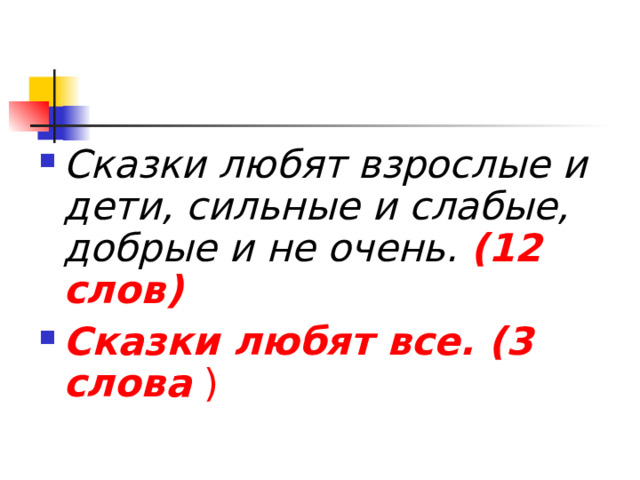   Сказки любят взрослые и дети, сильные и слабые, добрые и не очень.  (12 слов) Сказки любят все. (3 слова ) 