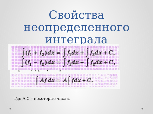 Свойства неопределенного интеграла Где А,С – некоторые числа. 