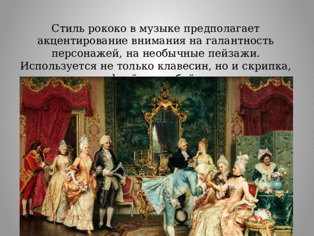Стиль рококо в музыке предполагает акцентирование внимания на галантность персонажей, на необычные пейзажи. Используется не только клавесин, но и скрипка, флейта и гобой. 