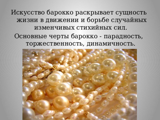 Искусство барокко раскрывает сущность жизни в движении и борьбе случайных изменчивых стихийных сил. Основные черты барокко - парадность, торжественность, динамичность.   