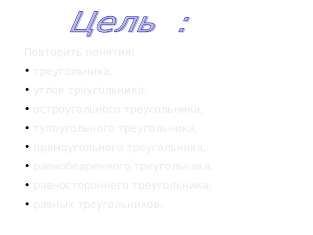 Повторить понятия:  треугольника,  углов треугольника,  остроугольного треугольника,  тупоугольного треугольника,  прямоугольного треугольника,  равнобедренного треугольника,  равностороннего треугольника,  равных треугольников. 