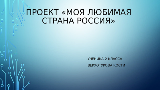 Проект «Моя любимая страна Россия» Ученика 2 класса Верхотурова Кости 