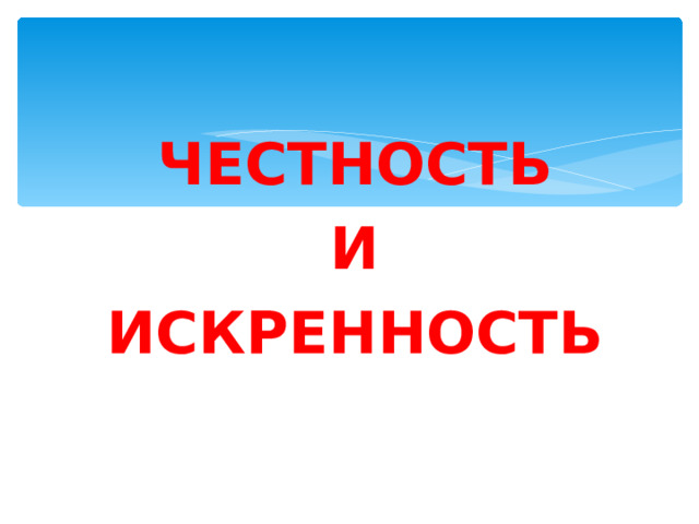 ЧЕСТНОСТЬ И ИСКРЕННОСТЬ   