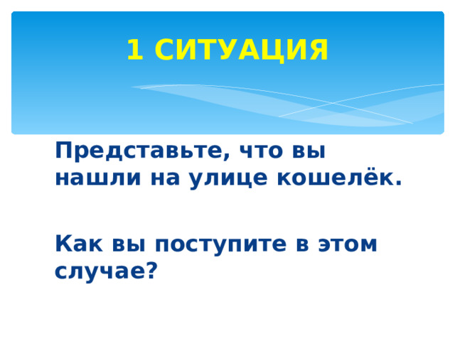 1 СИТУАЦИЯ Представьте, что вы нашли на улице кошелёк.  Как вы поступите в этом случае?   