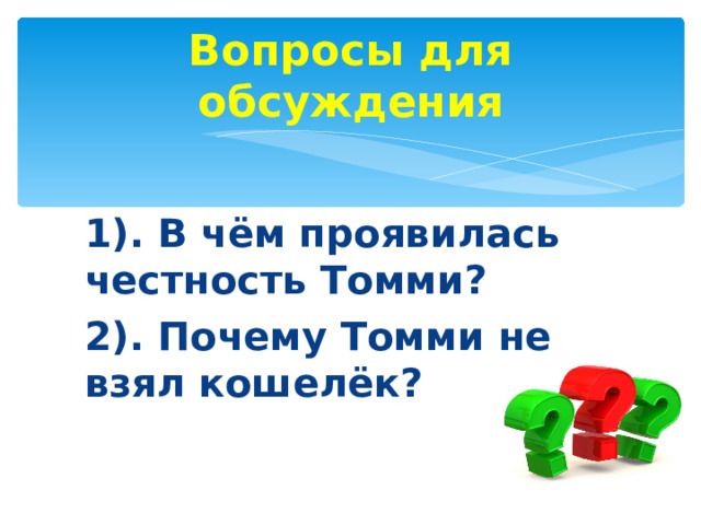 Вопросы для обсуждения 1). В чём проявилась честность Томми? 2). Почему Томми не взял кошелёк?       