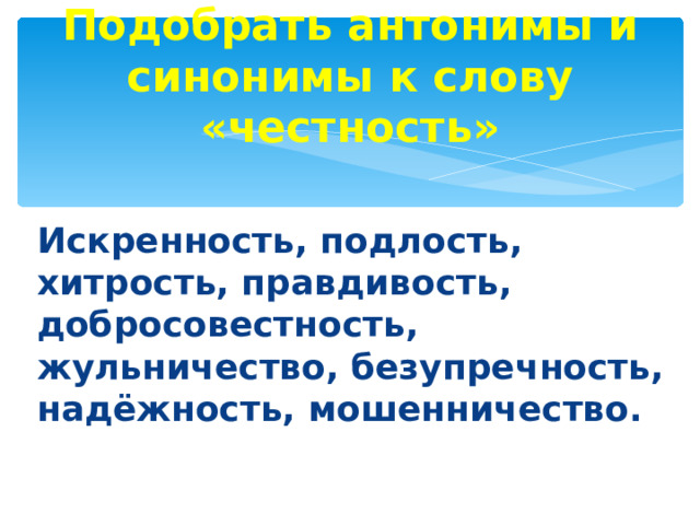 Подобрать антонимы и синонимы к слову «честность»  Искренность, подлость, хитрость, правдивость, добросовестность, жульничество, безупречность, надёжность, мошенничество.    