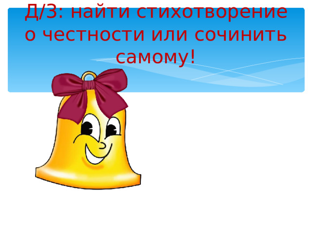 Д/3: найти стихотворение о честности или сочинить самому! 