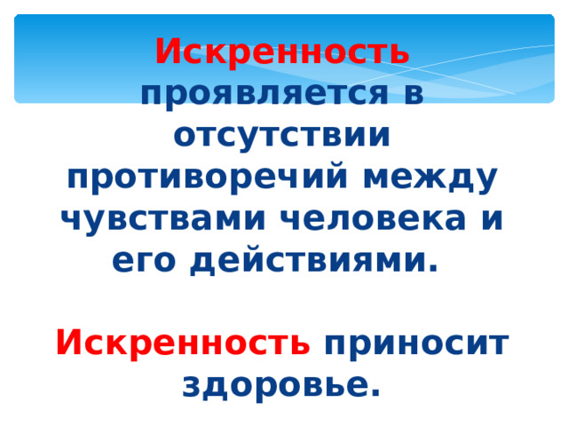 Искренность проявляется в отсутствии противоречий между чувствами человека и его действиями.  Искренность приносит здоровье.   