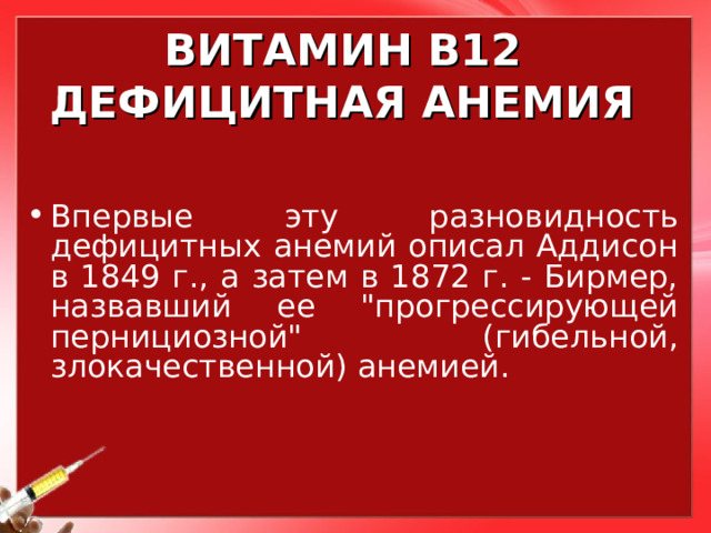 ВИТАМИН В12  ДЕФИЦИТНАЯ АНЕМИЯ Впервые эту разновидность дефицитных анемий описал Аддисон в 1849 г., а затем в 1872 г. - Бирмер, назвавший ее 
