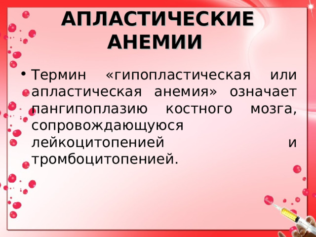 АПЛАСТИЧЕСКИЕ АНЕМИИ  Термин «гипопластическая или апластическая анемия» означает пангипоплазию костного мозга, сопровождающуюся лейкоцитопенией и тромбоцитопенией. 