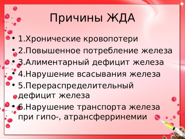Причины ЖДА 1.Хронические кровопотери 2.Повышенное потребление железа 3.Алиментарный дефицит железа 4.Нарушение всасывания железа 5.Перераспределительный дефицит железа 6.Нарушение транспорта железа при гипо-, атрансферринемии 