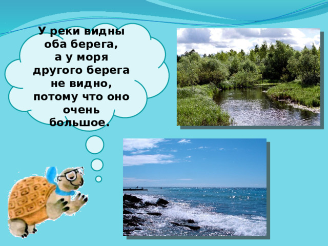  У реки видны оба берега, а у моря другого берега не видно, потому что оно очень большое.   