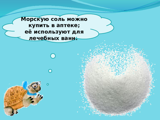  Морскую соль можно купить в аптеке; её используют для лечебных ванн.   