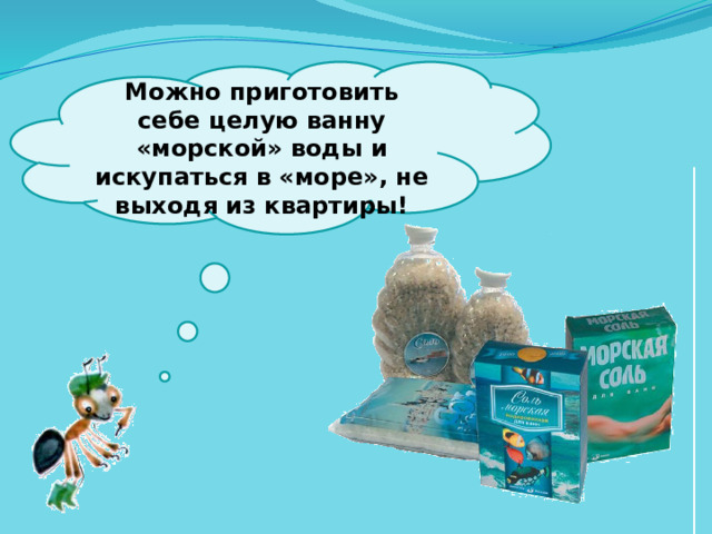  Можно приготовить себе целую ванну «морской» воды и искупаться в «море», не выходя из квартиры!   