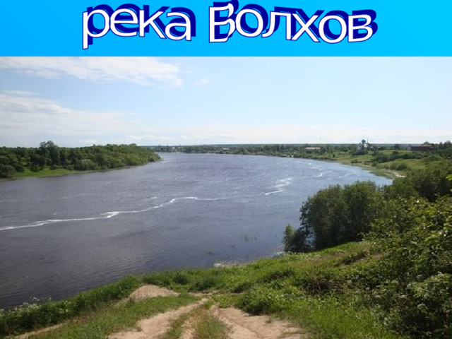 Во́лхов — река протекает в Новгородской и Ленинградской областях. Единственная река, вытекающая из озера Ильмень, впадает в Ладожское озеро, протяженность 224 км. Главные притоки: справа — Вишера,Пчежва, Оскуя; слева — Кересть, Тигода. На Волхове расположены города: Великий Новгород, Кириши, Волхов, Старая Ладога, Новая Ладога. 