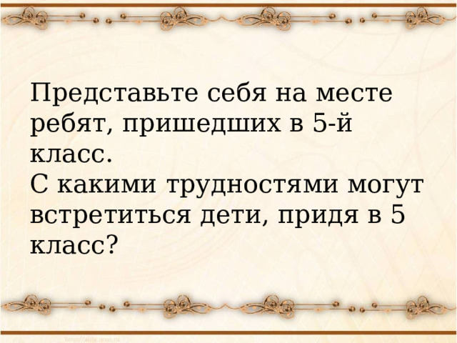 Представьте себя на месте ребят, пришедших в 5-й класс. С какими трудностями могут встретиться дети, придя в 5 класс? 