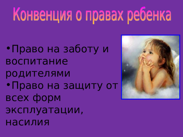 Право на заботу и воспитание родителями Право на защиту от всех форм эксплуатации, насилия 