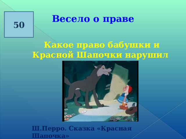 50 Весело о праве   Какое право бабушки и Красной Шапочки нарушил волк? Ш.Перро. Сказка «Красная Шапочка» 