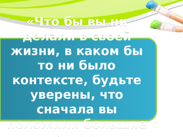 «Что бы вы ни делали в своей жизни, в каком бы то ни было контексте, будьте уверены, что сначала вы положили большие камни» 