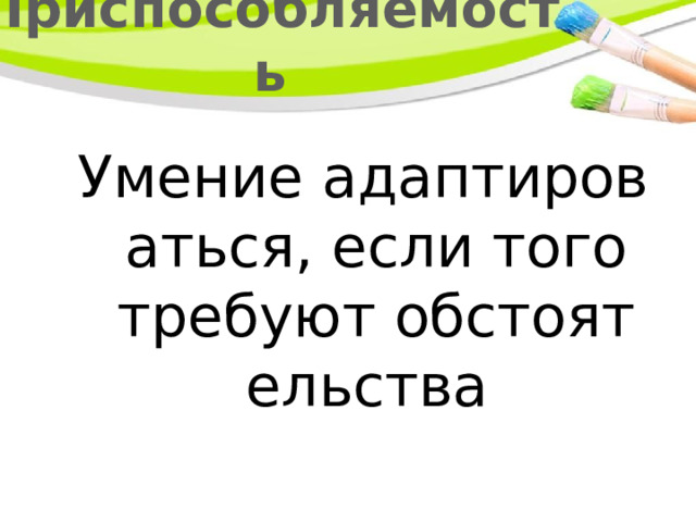Приспособляемость Умение адаптироваться, если того требуют обстоятельства 