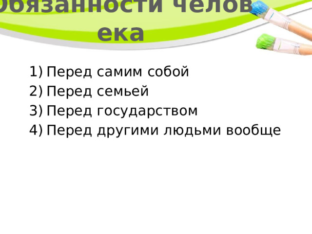 Обязанности человека Перед самим собой Перед семьей Перед государством Перед другими людьми вообще 