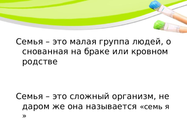 Семья – это малая группа людей, основанная на браке или кровном родстве Семья – это сложный организм, недаром же она называется «семь я» 